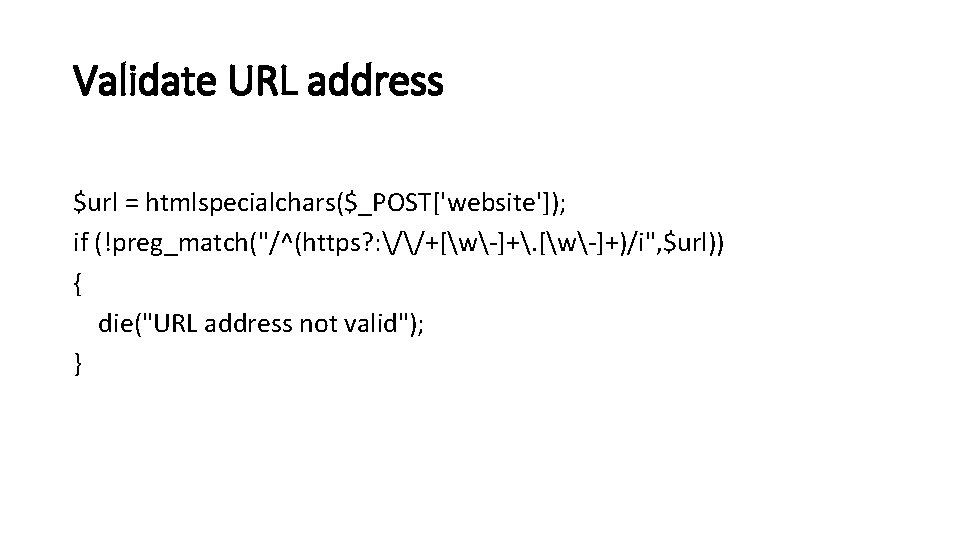 Validate URL address $url = htmlspecialchars($_POST['website']); if (!preg_match("/^(https? : //+[w-]+. [w-]+)/i", $url)) { die("URL