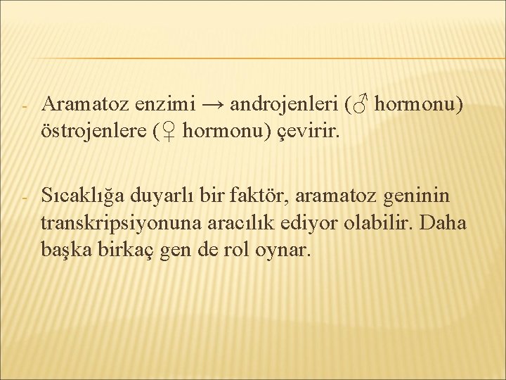 - Aramatoz enzimi → androjenleri (♂ hormonu) östrojenlere (♀ hormonu) çevirir. - Sıcaklığa duyarlı