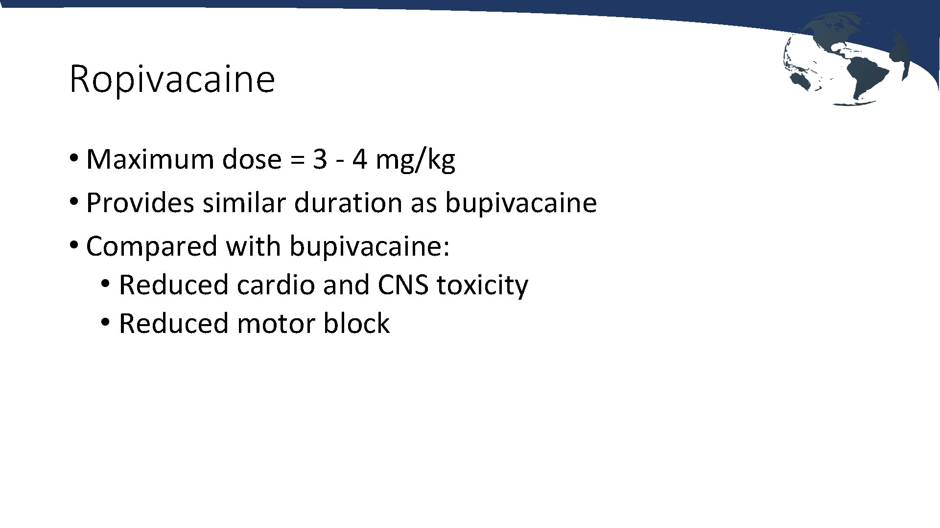 Ropivacaine • Maximum dose = 3 - 4 mg/kg • Provides similar duration as