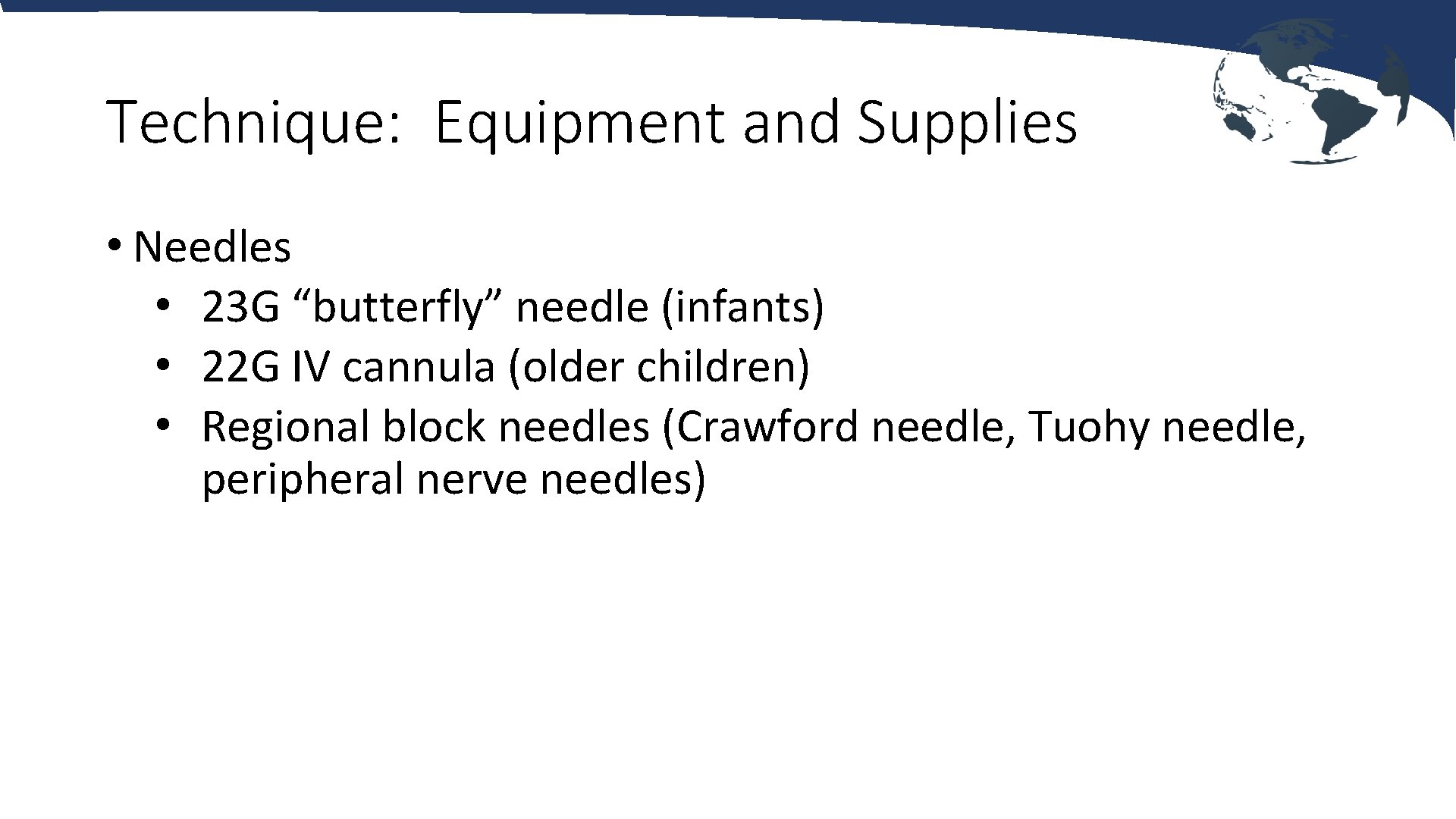 Technique: Equipment and Supplies • Needles • 23 G “butterfly” needle (infants) • 22