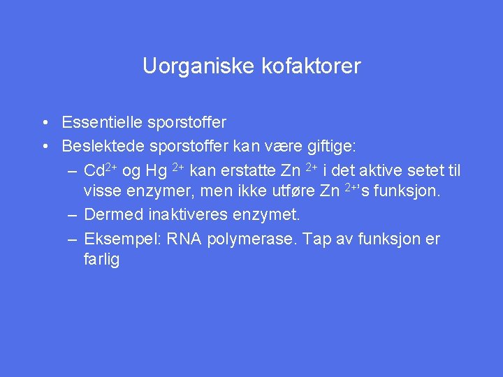 Uorganiske kofaktorer • Essentielle sporstoffer • Beslektede sporstoffer kan være giftige: – Cd 2+