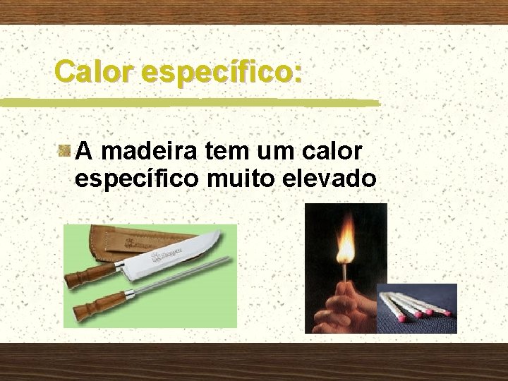 Calor específico: A madeira tem um calor específico muito elevado 