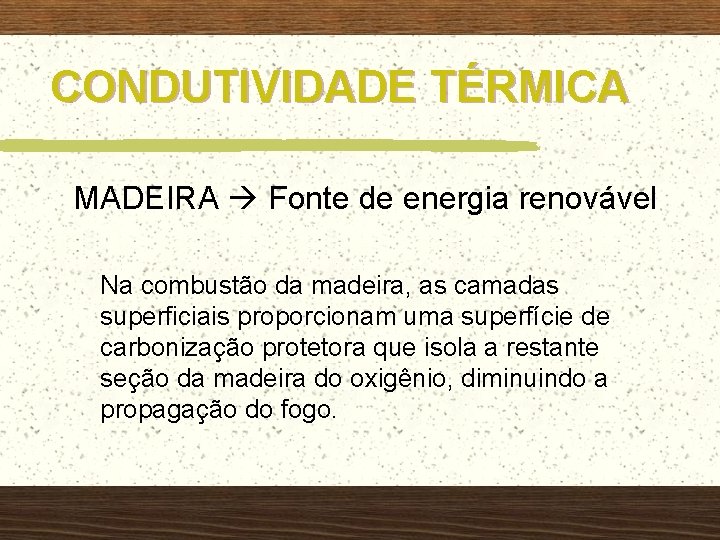 CONDUTIVIDADE TÉRMICA MADEIRA Fonte de energia renovável Na combustão da madeira, as camadas superficiais