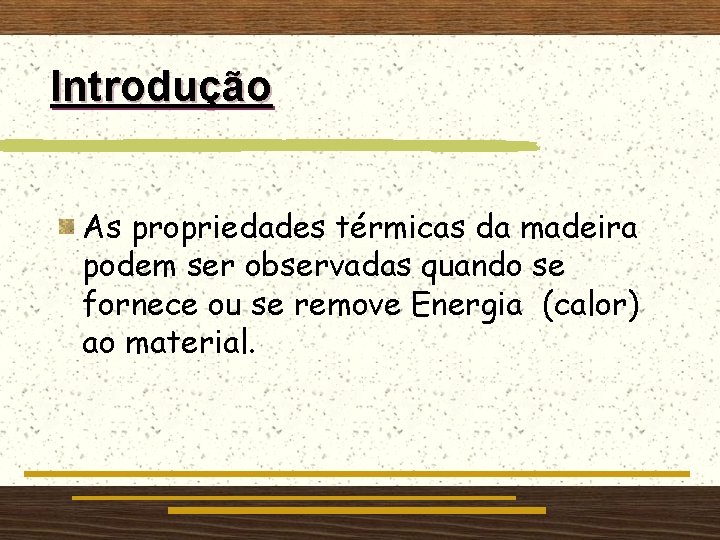 Introdução As propriedades térmicas da madeira podem ser observadas quando se fornece ou se