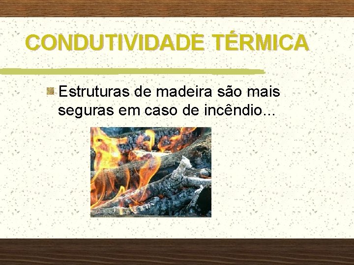 CONDUTIVIDADE TÉRMICA Estruturas de madeira são mais seguras em caso de incêndio. . .