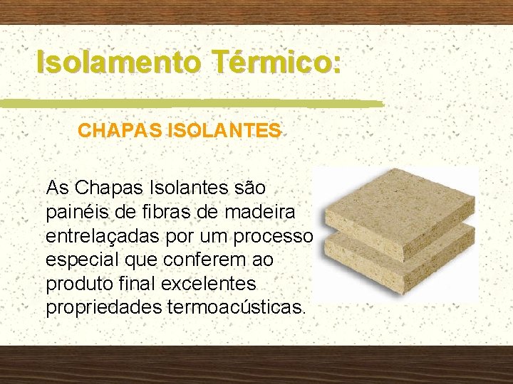 Isolamento Térmico: CHAPAS ISOLANTES As Chapas Isolantes são painéis de fibras de madeira entrelaçadas