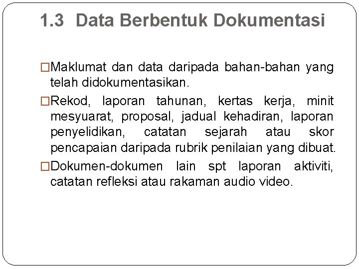 1. 3 Data Berbentuk Dokumentasi �Maklumat dan data daripada bahan-bahan yang telah didokumentasikan. �Rekod,