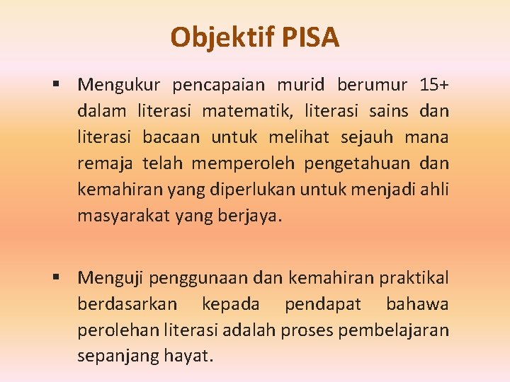 Objektif PISA § Mengukur pencapaian murid berumur 15+ dalam literasi matematik, literasi sains dan