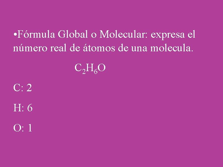  • Fórmula Global o Molecular: expresa el número real de átomos de una