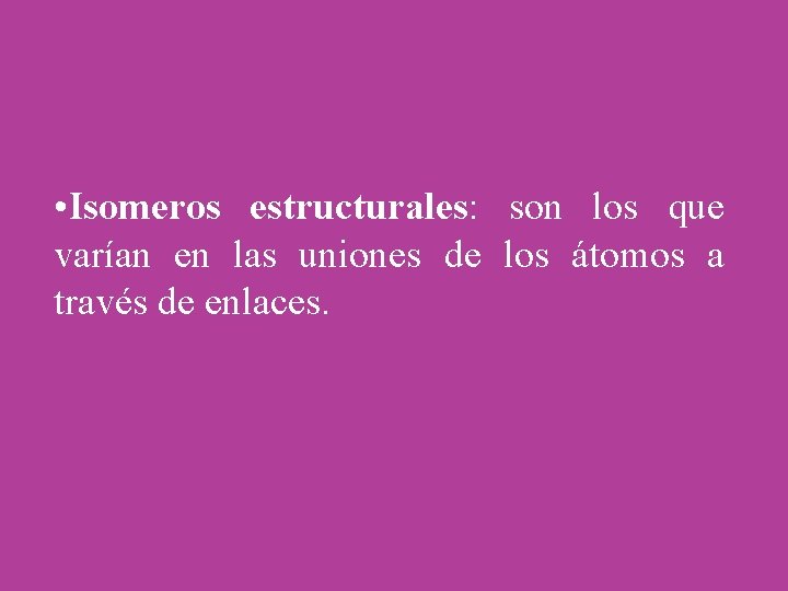  • Isomeros estructurales: son los que varían en las uniones de los átomos