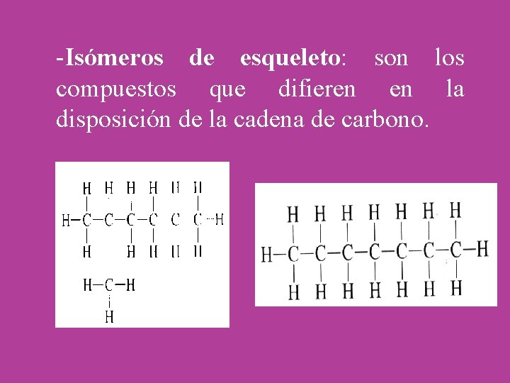 -Isómeros de esqueleto: son los compuestos que difieren en la disposición de la cadena