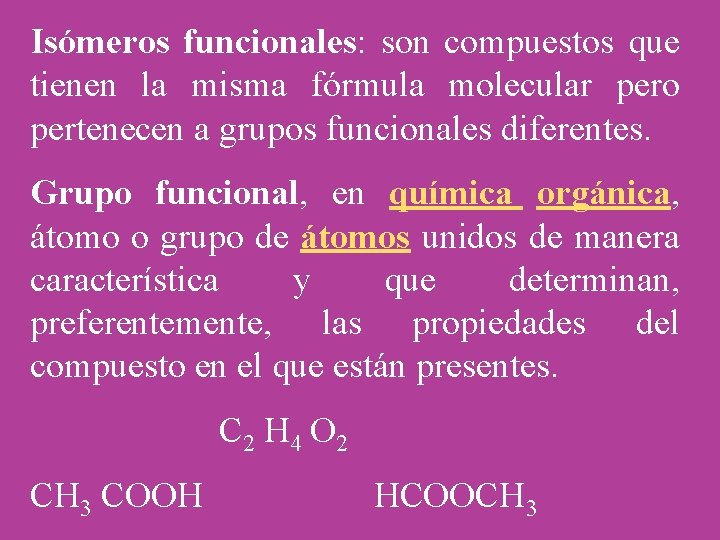 Isómeros funcionales: son compuestos que tienen la misma fórmula molecular pero pertenecen a grupos