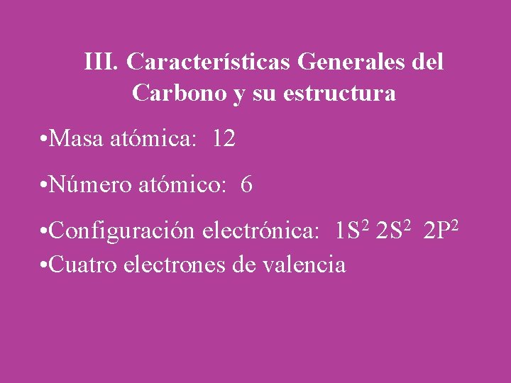 III. Características Generales del Carbono y su estructura • Masa atómica: 12 • Número