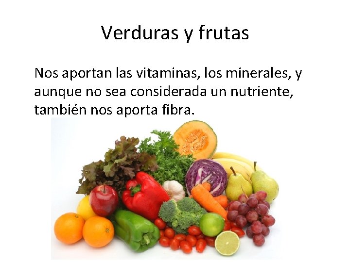 Verduras y frutas Nos aportan las vitaminas, los minerales, y aunque no sea considerada