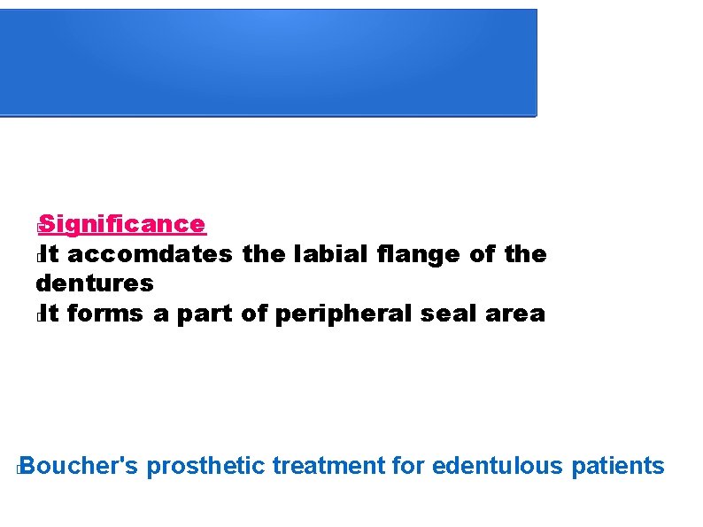 Significance � It accomdates the labial flange of the dentures � It forms a