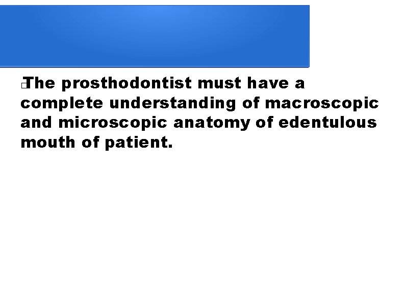 The prosthodontist must have a complete understanding of macroscopic and microscopic anatomy of edentulous