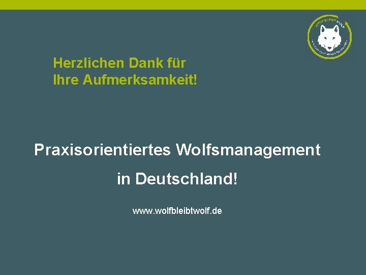 Herzlichen Dank für Ihre Aufmerksamkeit! Praxisorientiertes Wolfsmanagement in Deutschland! www. wolfbleibtwolf. de 