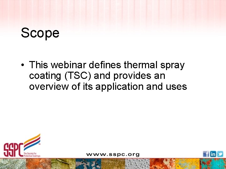 Scope • This webinar defines thermal spray coating (TSC) and provides an overview of