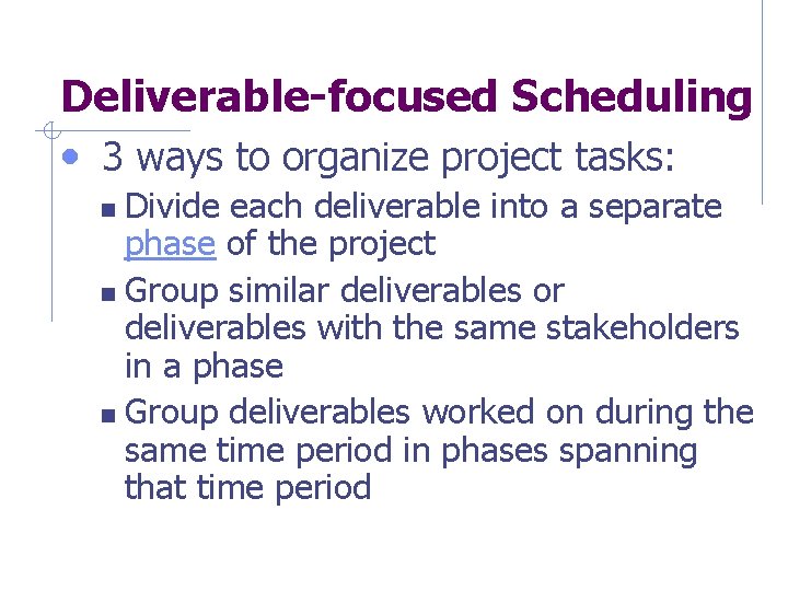 Deliverable-focused Scheduling • 3 ways to organize project tasks: Divide each deliverable into a