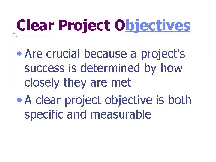 Clear Project Objectives • Are crucial because a project's success is determined by how