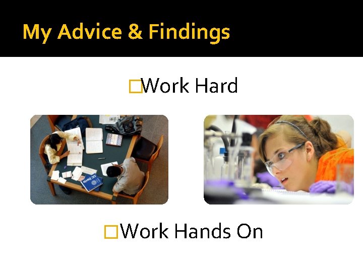 My Advice & Findings �Work Hard � Work Hands On 