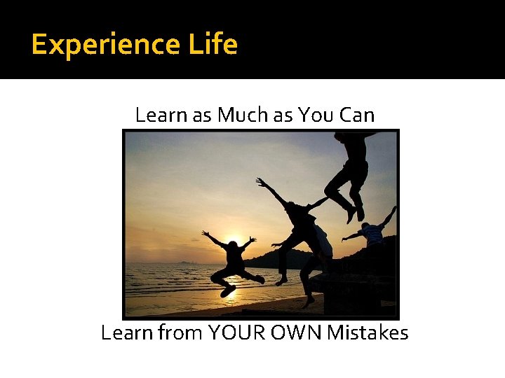 Experience Life Learn as Much as You Can Learn from YOUR OWN Mistakes 