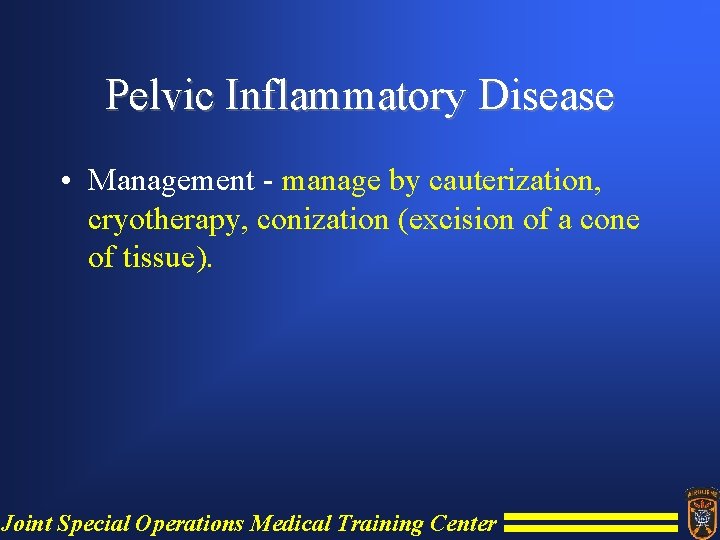Pelvic Inflammatory Disease • Management - manage by cauterization, cryotherapy, conization (excision of a