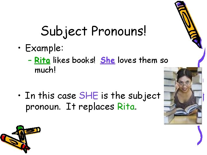 Subject Pronouns! • Example: – Rita likes books! She loves them so much! •