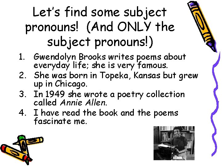 Let’s find some subject pronouns! (And ONLY the subject pronouns!) 1. Gwendolyn Brooks writes