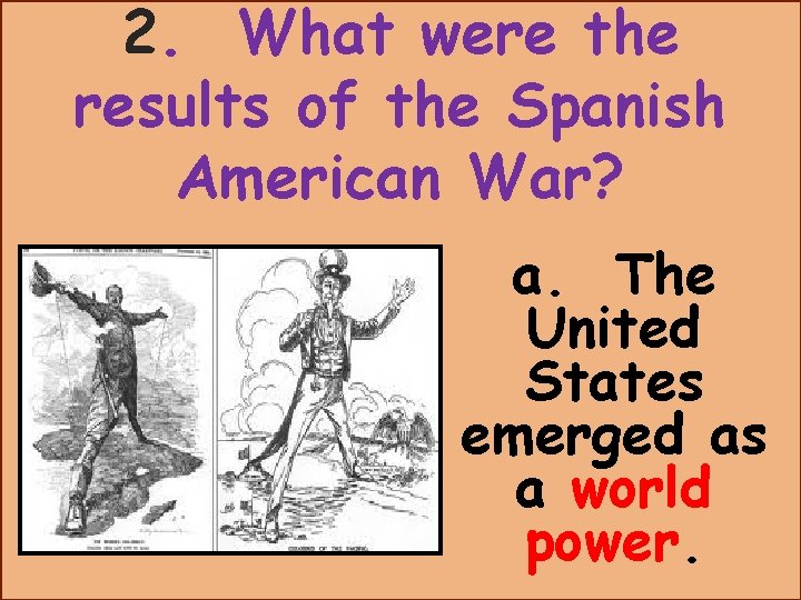 2. What were the results of the Spanish American War? a. The United States