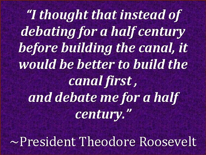 “I thought that instead of debating for a half century before building the canal,