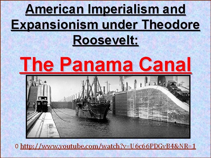 American Imperialism and Expansionism under Theodore Roosevelt: The Panama Canal 0 http: //www. youtube.