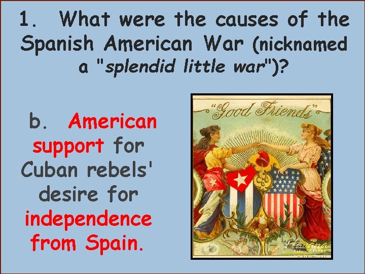 1. What were the causes of the Spanish American War (nicknamed a "splendid little