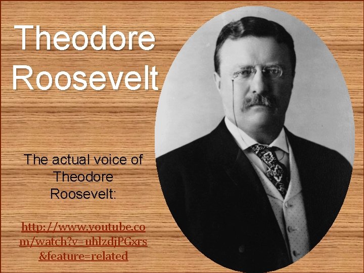 Theodore Roosevelt The actual voice of Theodore Roosevelt: http: //www. youtube. co m/watch? v=uhlzdj.