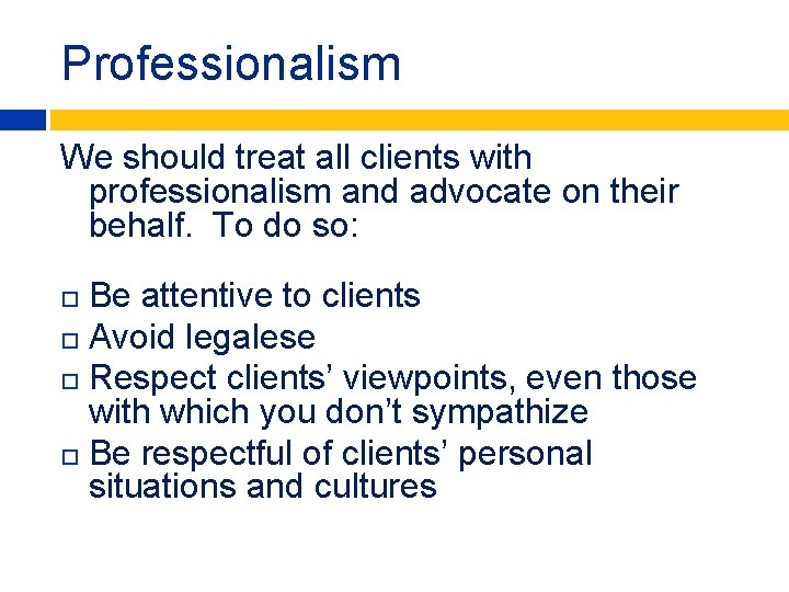 Professionalism We should treat all clients with professionalism and advocate on their behalf. To