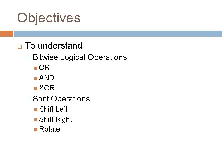 Objectives To understand � Bitwise Logical Operations OR AND XOR � Shift Operations Shift