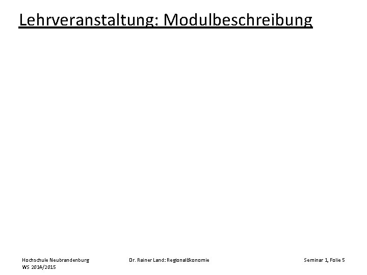 Lehrveranstaltung: Modulbeschreibung Hochschule Neubrandenburg WS 2014/2015 Dr. Rainer Land: Regionalökonomie Seminar 1, Folie 5