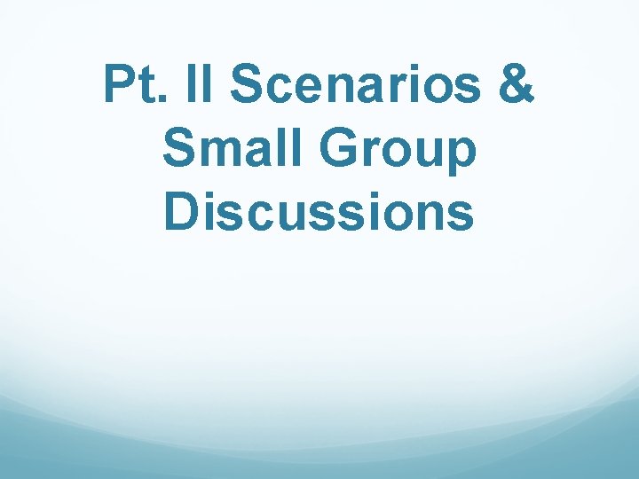 Pt. II Scenarios & Small Group Discussions 