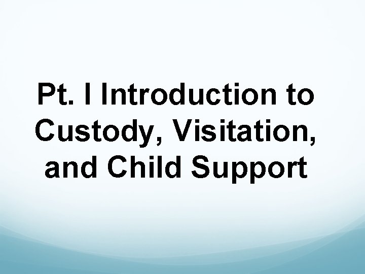 Pt. I Introduction to Custody, Visitation, and Child Support 