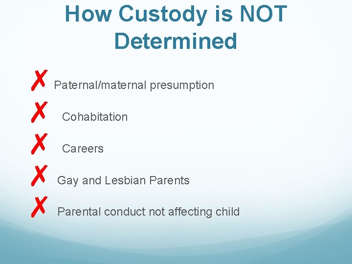 How Custody is NOT Determined ✗ ✗ ✗ Paternal/maternal presumption Cohabitation Careers Gay and