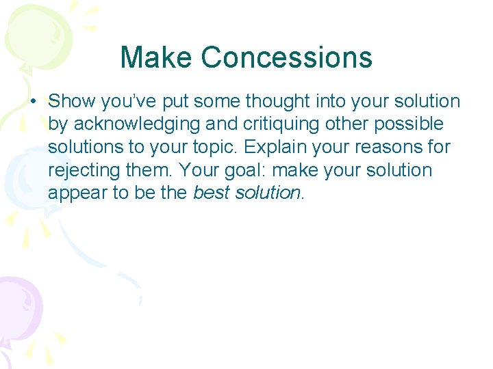 Make Concessions • Show you’ve put some thought into your solution by acknowledging and