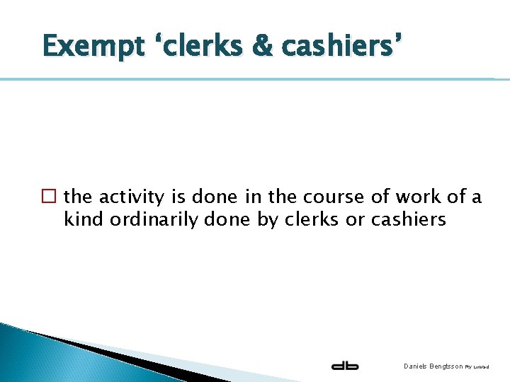 Exempt ‘clerks & cashiers’ � the activity is done in the course of work