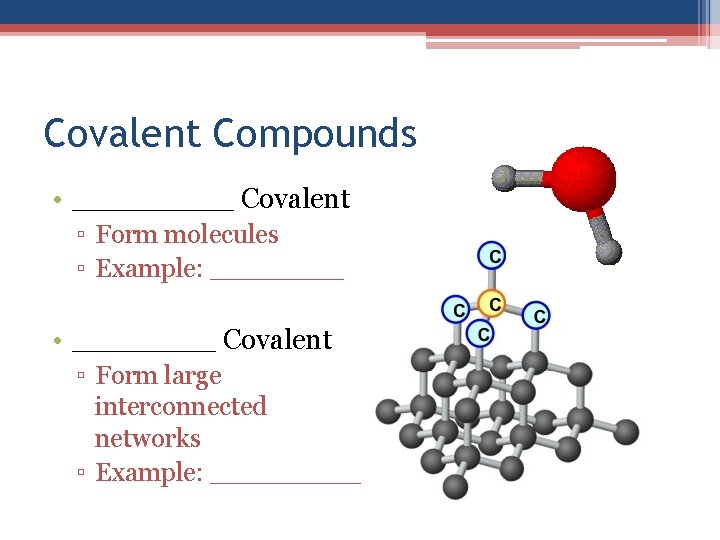 Covalent Compounds • _____ Covalent ▫ Form molecules ▫ Example: ____ • ____ Covalent