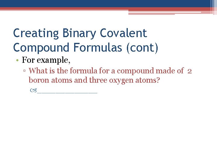 Creating Binary Covalent Compound Formulas (cont) • For example, ▫ What is the formula