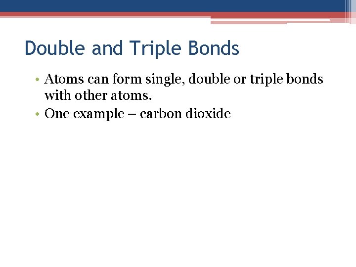 Double and Triple Bonds • Atoms can form single, double or triple bonds with