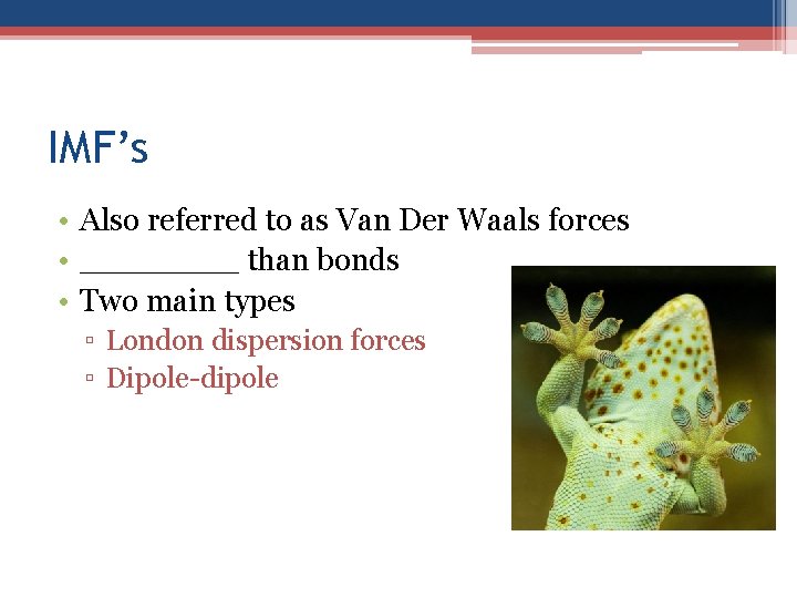 IMF’s • Also referred to as Van Der Waals forces • ____ than bonds