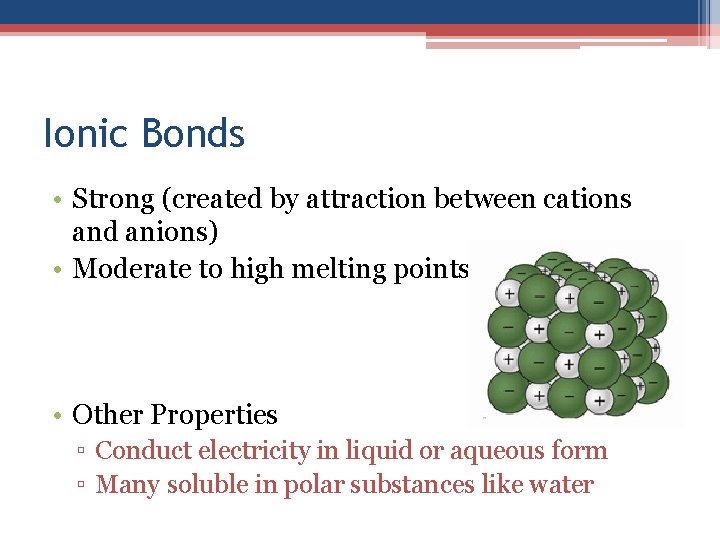 Ionic Bonds • Strong (created by attraction between cations and anions) • Moderate to