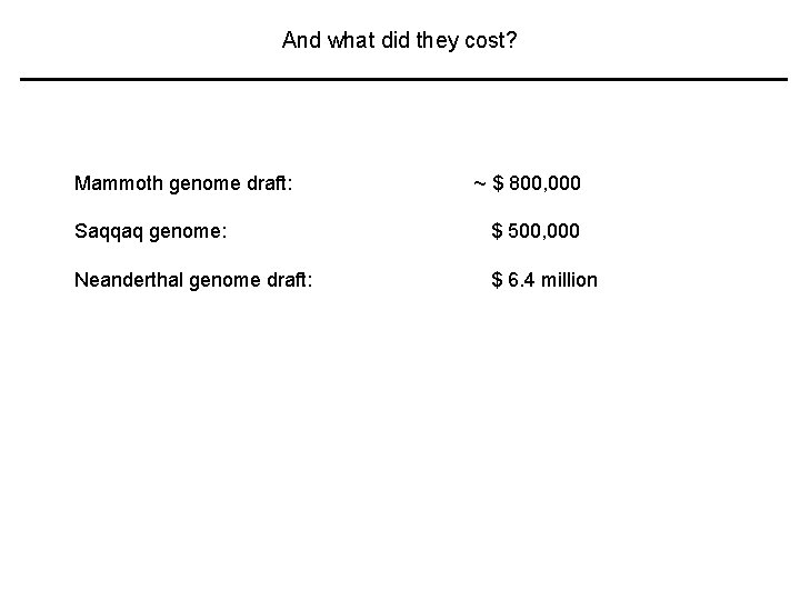 And what did they cost? Mammoth genome draft: ~ $ 800, 000 Saqqaq genome: