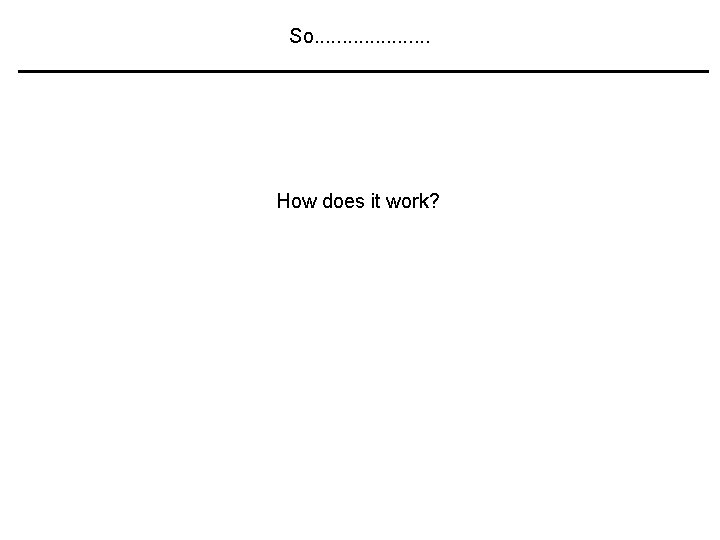 So. . . . . How does it work? 