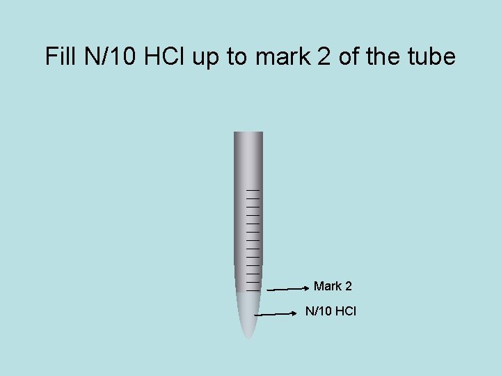 Fill N/10 HCl up to mark 2 of the tube Mark 2 N/10 HCl